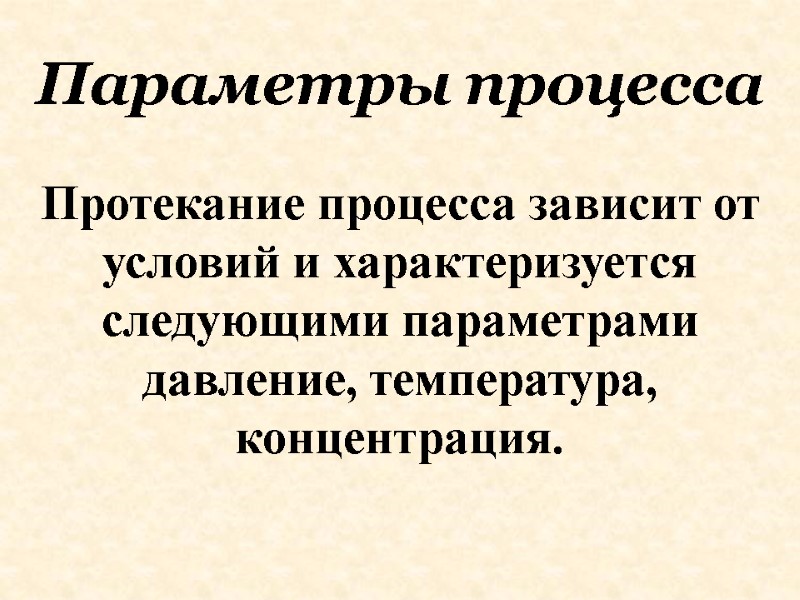 Протекание процесса зависит от условий и характеризуется следующими параметрами давление, температура, концентрация.  